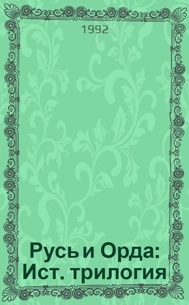 Русь и Орда : Ист. трилогия : В 2 т