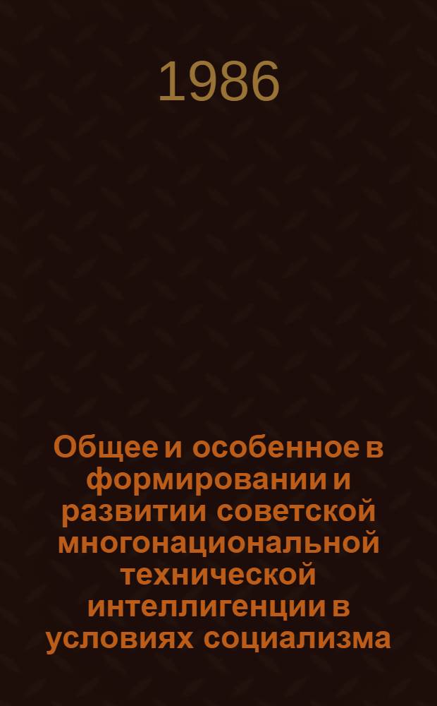 Общее и особенное в формировании и развитии советской многонациональной технической интеллигенции в условиях социализма : Автореф. дис. на соиск. учен. степ. д-ра ист. наук : (09.00.02)