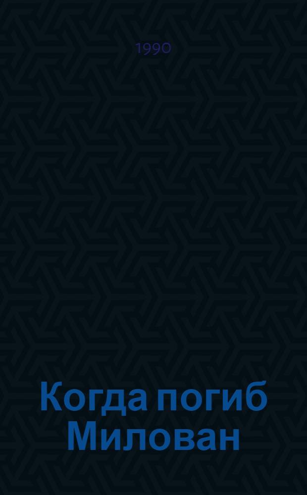 Когда погиб Милован : Роман : Кн. 1