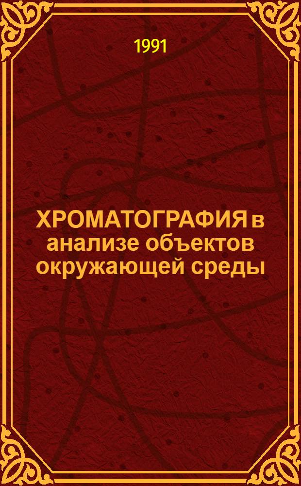 ХРОМАТОГРАФИЯ в анализе объектов окружающей среды : Тез. докл. регион. конф., 1-6 окт. 1991 г