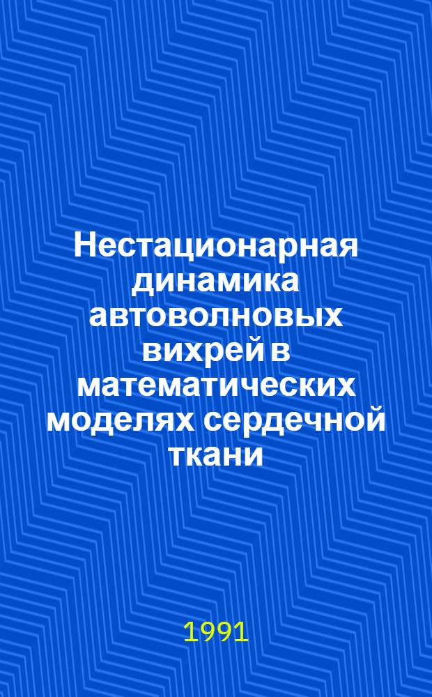 Нестационарная динамика автоволновых вихрей в математических моделях сердечной ткани : Автореф. дис. на соиск. учен. степ. канд. физ.-мат. наук : (03.00.02)