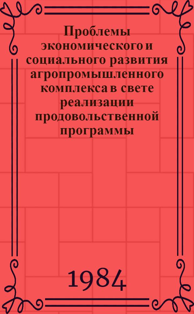 Проблемы экономического и социального развития агропромышленного комплекса в свете реализации продовольственной программы, Всес. науч.-техн. конференция молодых ученых, 1984 : Тезисы докладов..