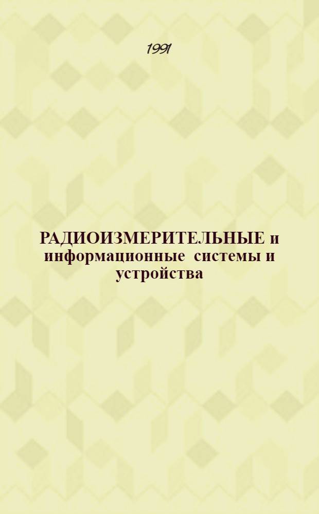 РАДИОИЗМЕРИТЕЛЬНЫЕ и информационные системы и устройства : Сб. ст.