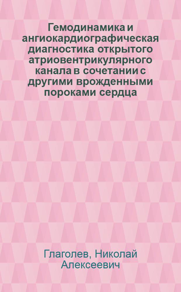 Гемодинамика и ангиокардиографическая диагностика открытого атриовентрикулярного канала в сочетании с другими врожденными пороками сердца : Автореф. дис. на соиск. учен. степ. канд. мед. наук : (14.00.44)