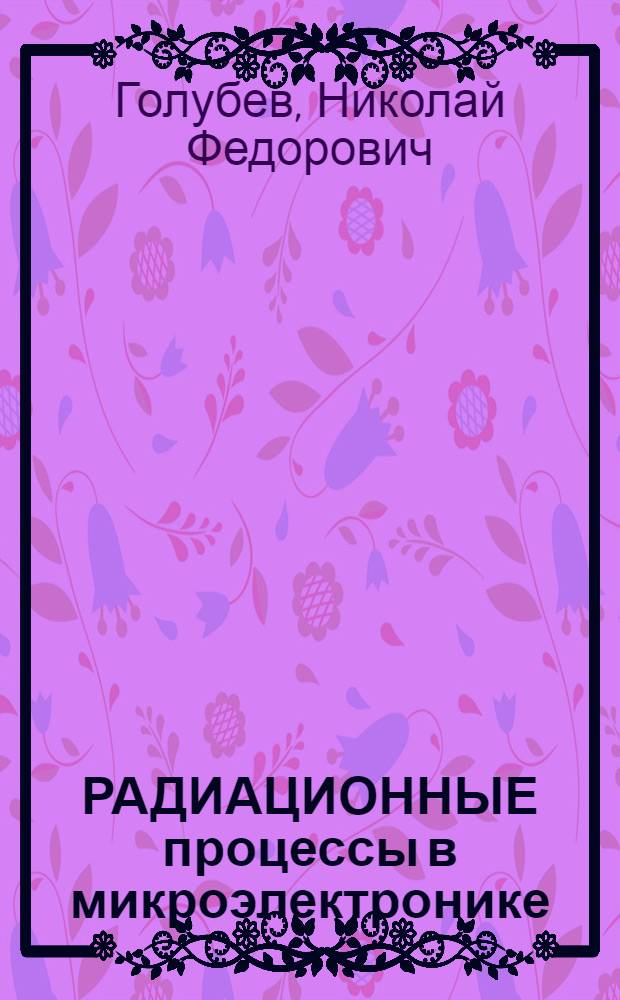 РАДИАЦИОННЫЕ процессы в микроэлектронике