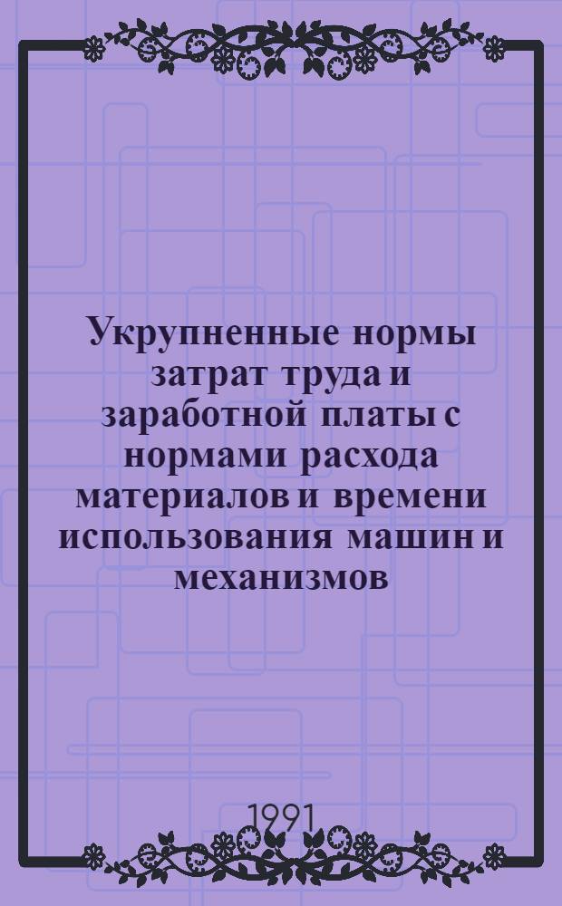 Укрупненные нормы затрат труда и заработной платы с нормами расхода материалов и времени использования машин и механизмов. Сб. 27 : Автомобильные дороги. Вып. 1