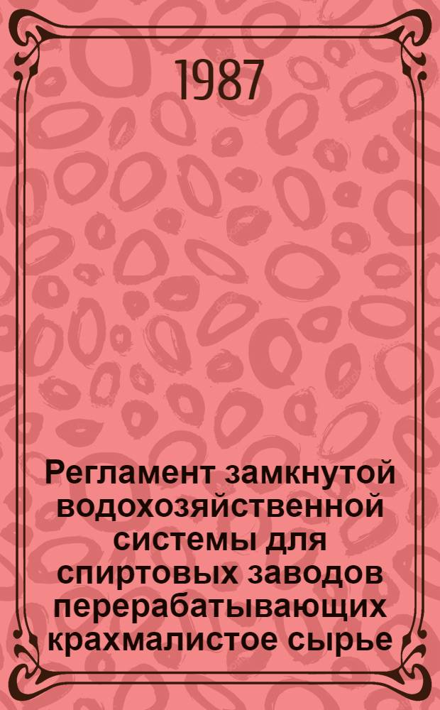 Регламент замкнутой водохозяйственной системы для спиртовых заводов перерабатывающих крахмалистое сырье : Утв. подотделом спиртовой, дрожжевой и ликеро-водоч. пром-сти Госагропрома СССР 30.12.86