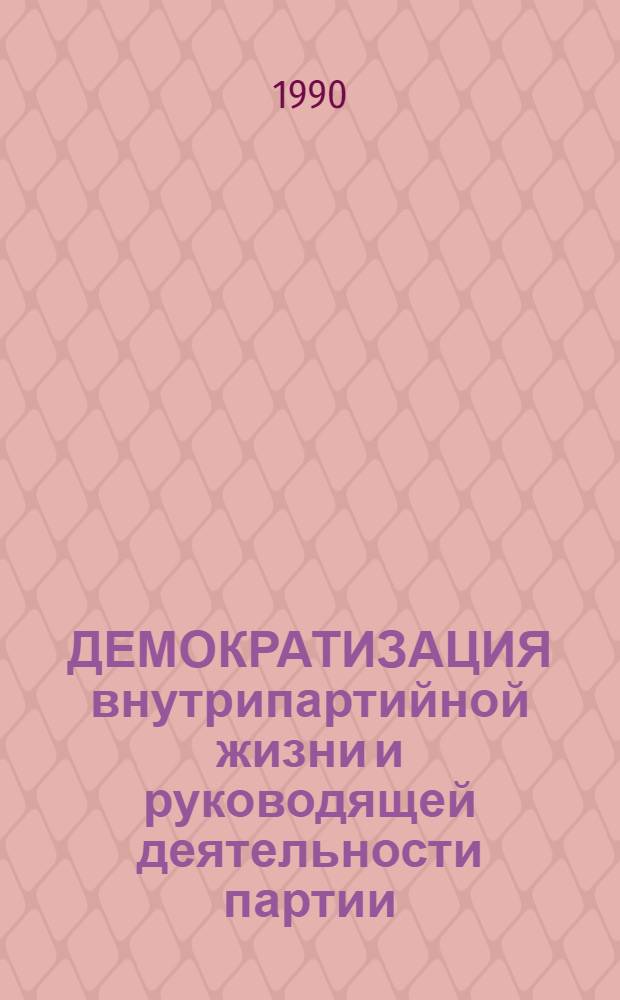 ДЕМОКРАТИЗАЦИЯ внутрипартийной жизни и руководящей деятельности партии : Сб. ст.