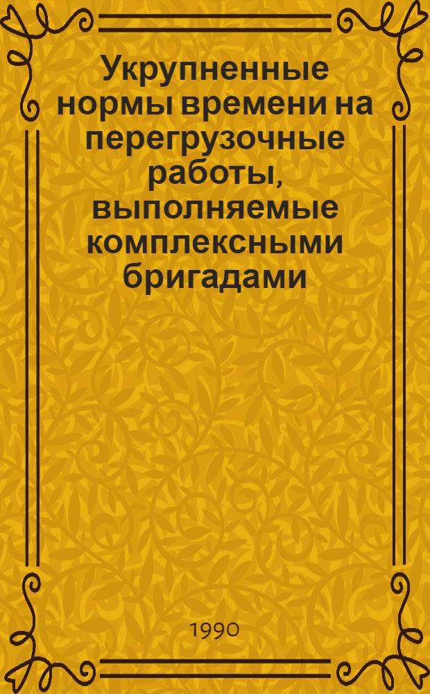 Укрупненные нормы времени на перегрузочные работы, выполняемые комплексными бригадами : Утв. М-вом реч. флота РСФСР 11.09.89. Ч. 1