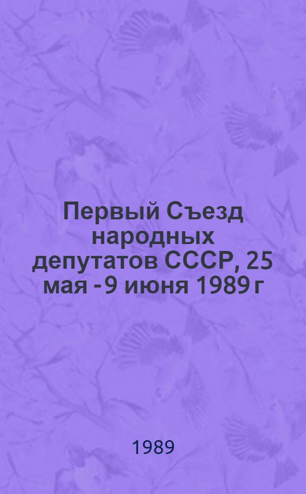 Первый Съезд народных депутатов СССР, 25 мая - 9 июня 1989 г : Стеногр. отчет [В 6 т.]. Т. 1