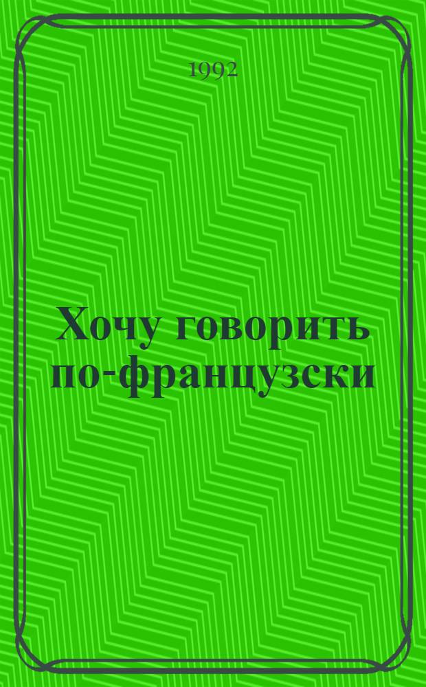 Хочу говорить по-французски : Прогрессив. методика обучения фр. яз. для молодых иностранцев. Кн. 2