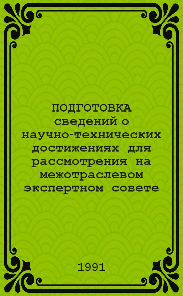 ПОДГОТОВКА сведений о научно-технических достижениях для рассмотрения на межотраслевом экспертном совете : (Методика) : Ввод. в действие с июня 1991 г
