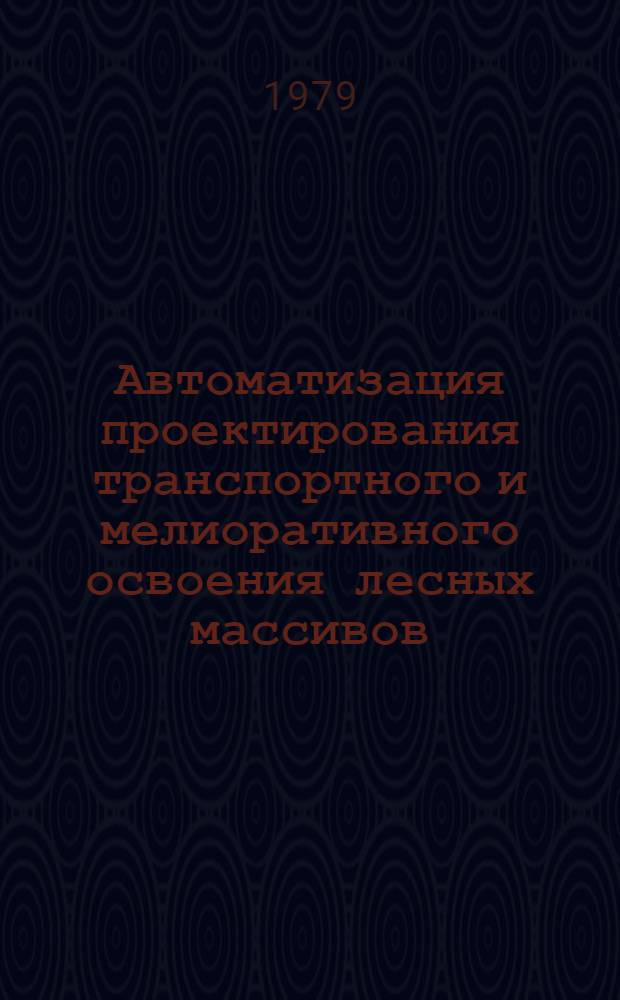 Автоматизация проектирования транспортного и мелиоративного освоения лесных массивов : Материалы Всесоюз. симпоз. по пробл. автоматизации проектирования трансп. и мелиор. освоения лесн. массивов (25-27 мая 1978 г.)