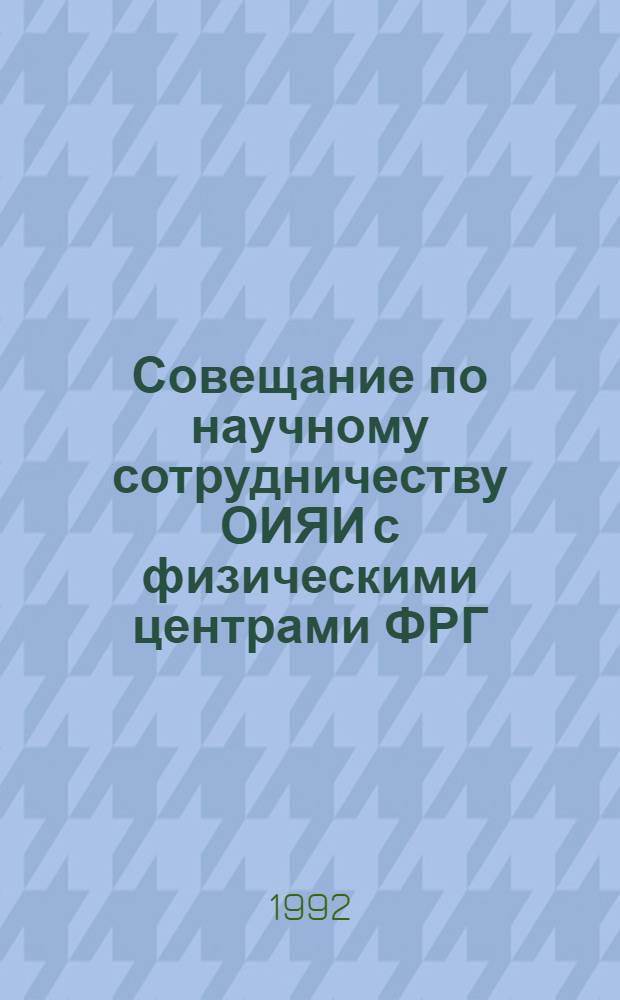 Совещание по научному сотрудничеству ОИЯИ с физическими центрами ФРГ (Дубна, 13-14 декабря 1992 года) = Workshop on Scientific Cooperation between FRG Research Centres and JINR (Dubna, December 13-14, 1992) : Сб. аннот