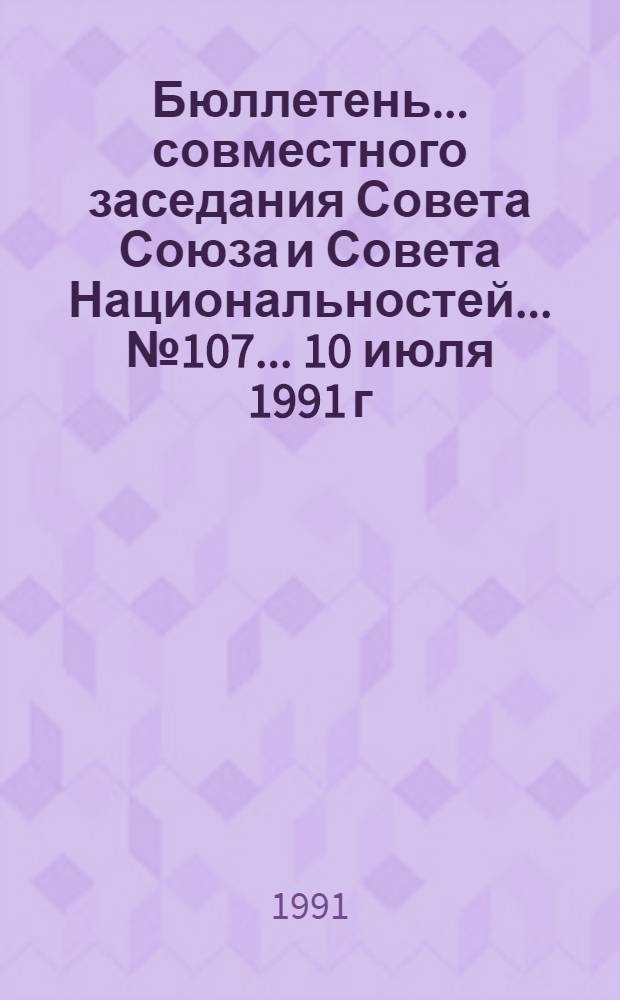 Бюллетень ... совместного заседания Совета Союза и Совета Национальностей... ... № 107... 10 июля 1991 г.