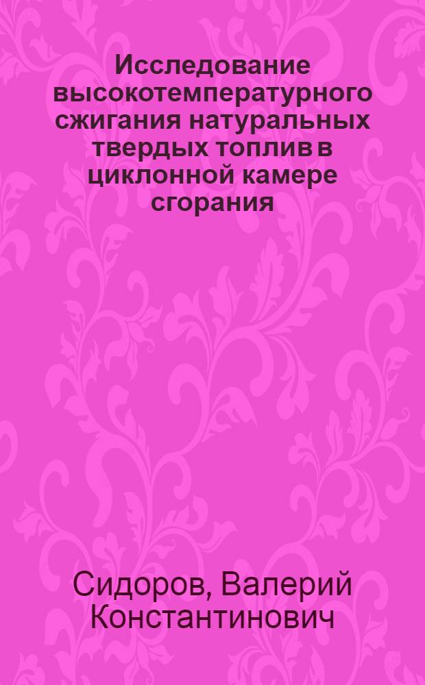 Исследование высокотемпературного сжигания натуральных твердых топлив в циклонной камере сгорания : Автореф. дис. на соиск. учен. степ. канд. техн. наук : (05.04.01)