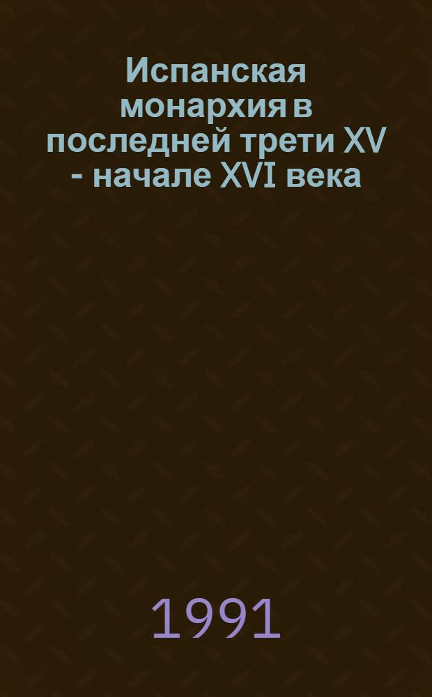Испанская монархия в последней трети XV - начале XVI века : Учеб. пособие