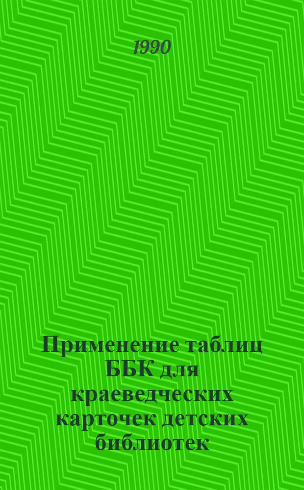 Применение таблиц ББК для краеведческих карточек детских библиотек : Метод. рекомендации