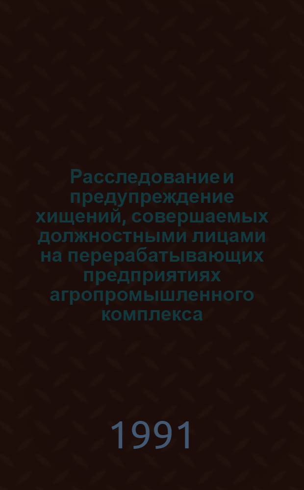 Расследование и предупреждение хищений, совершаемых должностными лицами на перерабатывающих предприятиях агропромышленного комплекса : Учеб. пособие