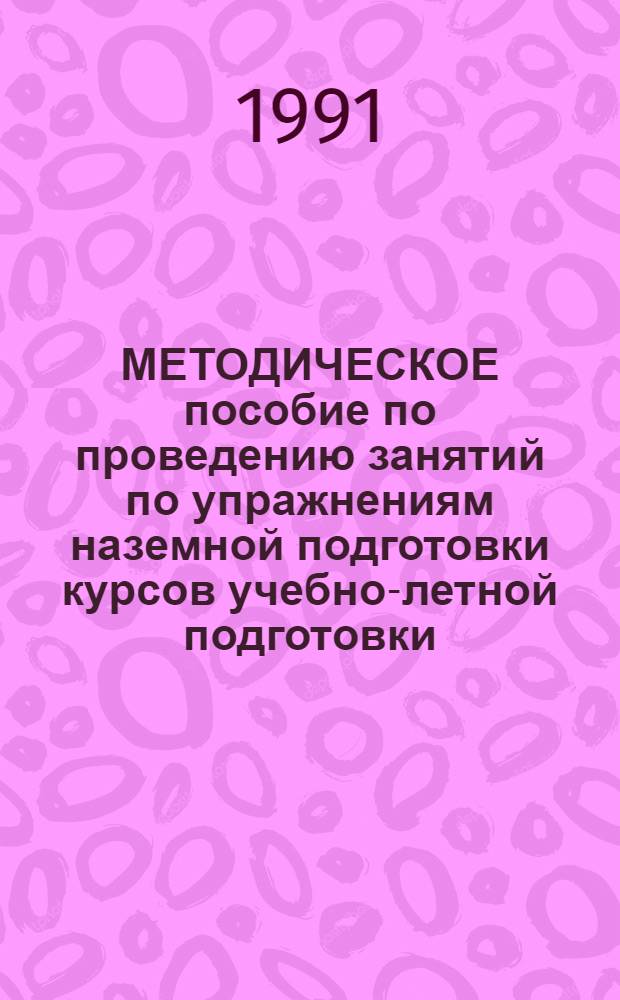 МЕТОДИЧЕСКОЕ пособие по проведению занятий по упражнениям наземной подготовки курсов учебно-летной подготовки : (КУЛП-В-85-МИ-2 и КУЛП-СВ-85-МИ-2) [В 3 ч.]. Ч. 1