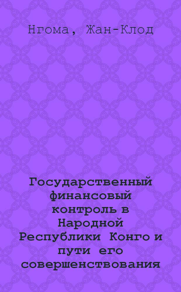 Государственный финансовый контроль в Народной Республики Конго и пути его совершенствования : Автореф. дис. на соиск. учен. степ. канд. экон. наук : (08.00.10)