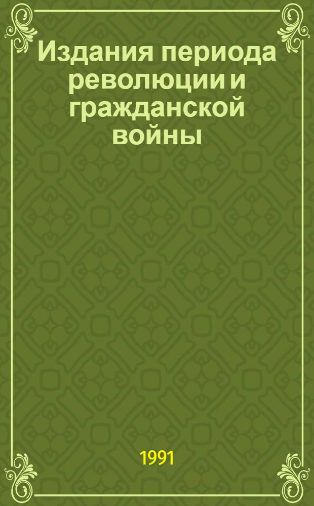 Издания периода революции и гражданской войны (1917-1921) в России : Кат. коллекции
