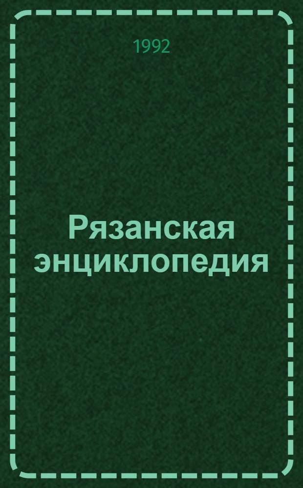 Рязанская энциклопедия : Справ. материал : К 900-летию г. Рязани