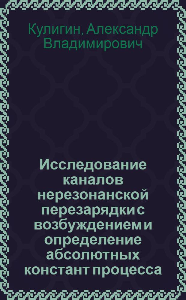 Исследование каналов нерезонанской перезарядки с возбуждением и определение абсолютных констант процесса : Автореф. дис. на соиск. учен. степ. канд. физ.-мат. наук : (01.04.05; 01.04.08)