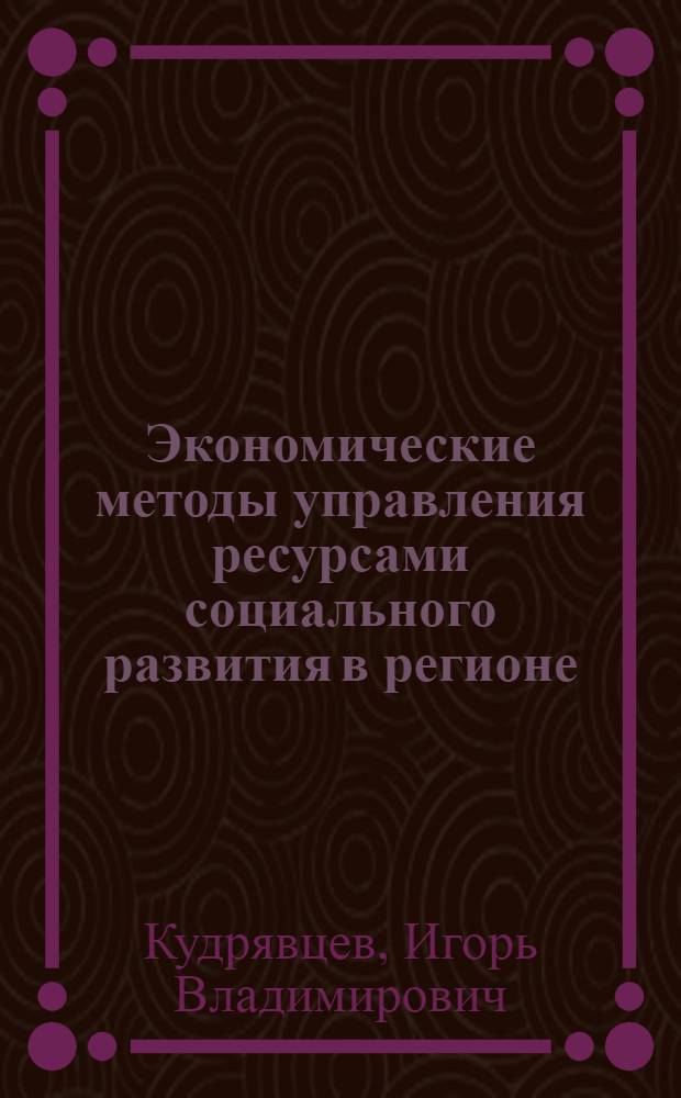 Экономические методы управления ресурсами социального развития в регионе : Автореф. дис. на соиск. учен. степ. канд. экон. наук : (08.00.05)