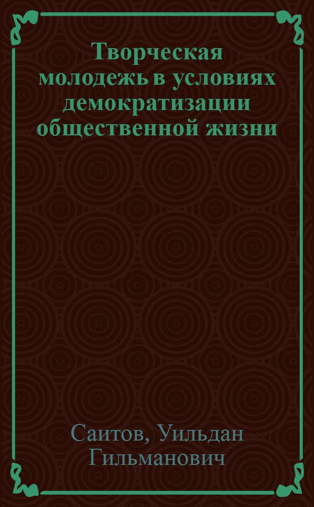Творческая молодежь в условиях демократизации общественной жизни: характеристика, пути формирования : Автореф. дис. на соиск. учен. степ. канд. филос. наук : (17.00.08)