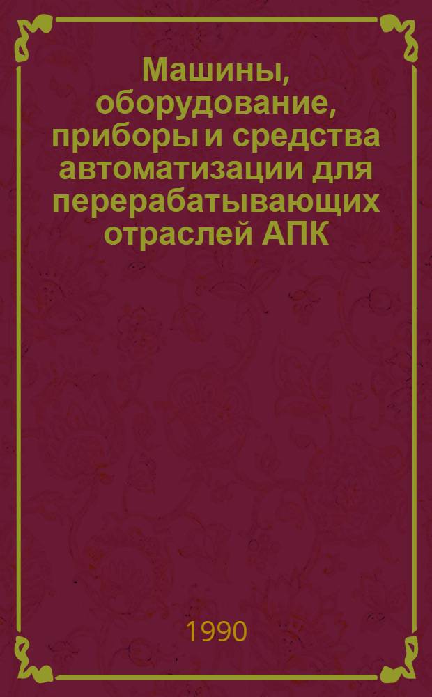 Машины, оборудование, приборы и средства автоматизации для перерабатывающих отраслей АПК : Каталог [В 4 т.]. Т. 1 : [Технологическое оборудование для предприятий мясной, птицеперерабатывающей и молочной промышленности]