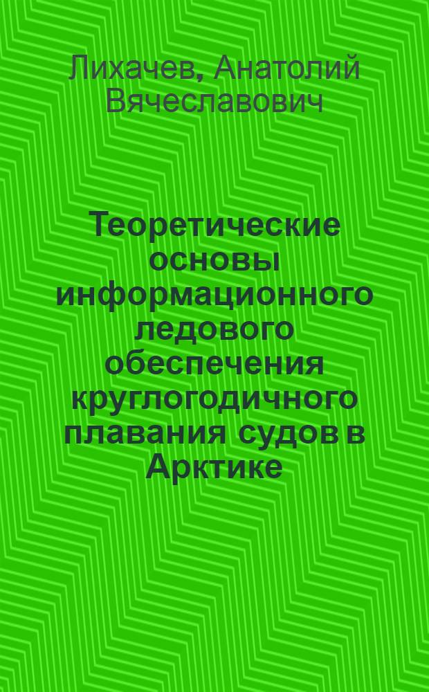 Теоретические основы информационного ледового обеспечения круглогодичного плавания судов в Арктике : Автореф. дис. на соиск. учен. степ. д. т. н