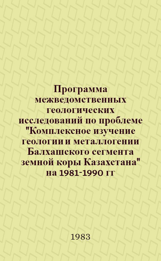 Программа межведомственных геологических исследований по проблеме "Комплексное изучение геологии и металлогении Балхашского сегмента земной коры Казахстана" на 1981-1990 гг.