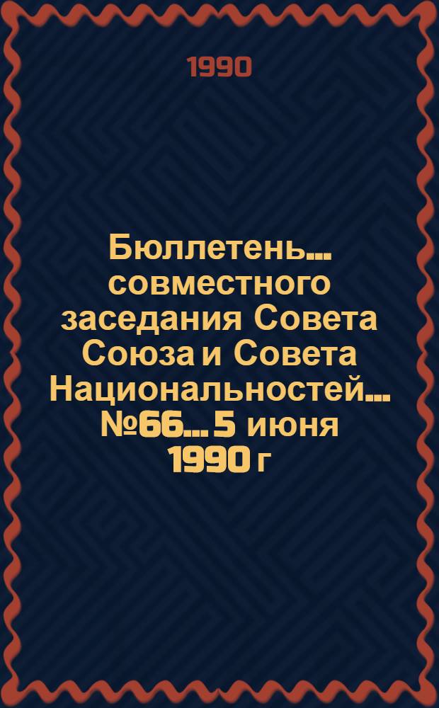 Бюллетень... совместного заседания Совета Союза и Совета Национальностей... ... № 66... 5 июня 1990 г.
