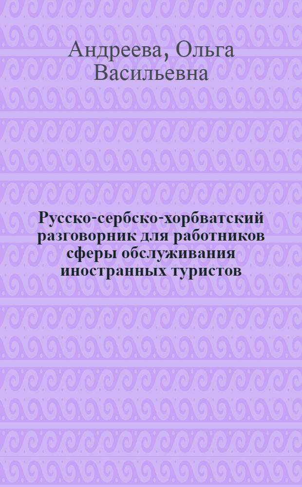Русско-сербско-хорбватский разговорник для работников сферы обслуживания иностранных туристов : К Олимпиаде-80