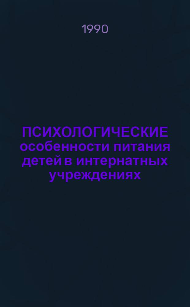 ПСИХОЛОГИЧЕСКИЕ особенности питания детей в интернатных учреждениях : Метод. рекомендации для воспитателей дет. домов и шк.-интернатов