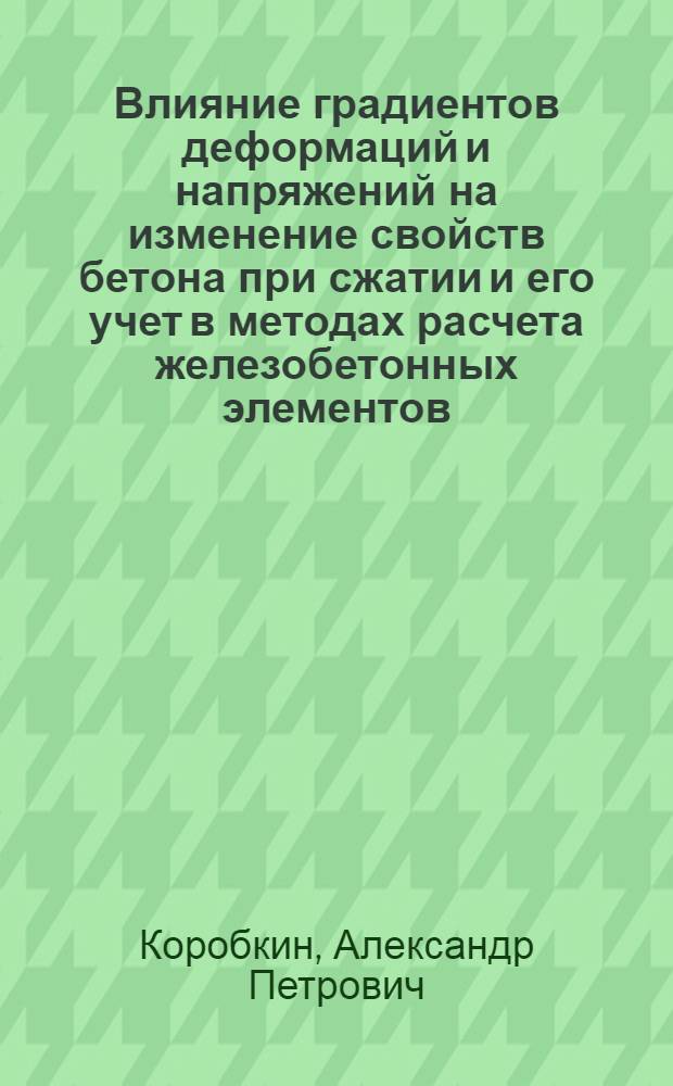 Влияние градиентов деформаций и напряжений на изменение свойств бетона при сжатии и его учет в методах расчета железобетонных элементов : Автореф. дис. на соиск. учен. степ. канд. техн. наук : (05.23.01)