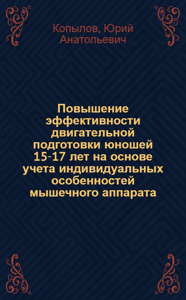 Повышение эффективности двигательной подготовки юношей 15-17 лет на основе учета индивидуальных особенностей мышечного аппарата : Автореф. дис. на соиск. учен. степ. канд. пед. наук : (13.00.04)