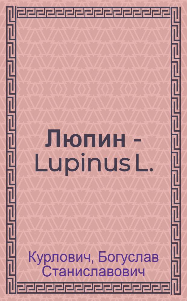 Люпин - Lupinus L. : (География, классиф., селекция) : Дис. на соиск. учен. степ. д-ра биол. наук в форме науч. докл. : (03.00.05; 06.01.05)