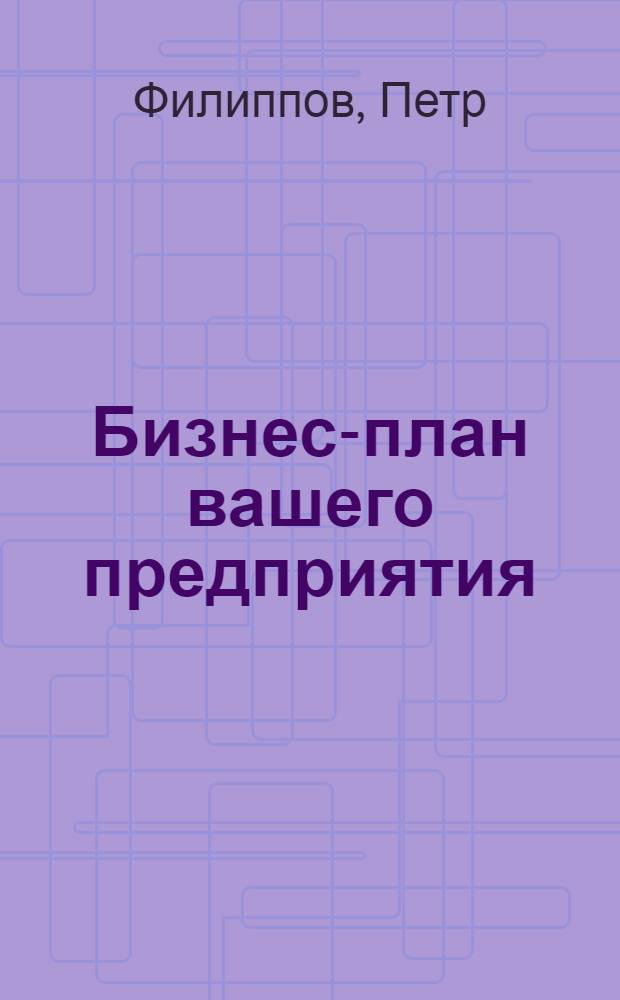 Бизнес-план вашего предприятия : Как составить бизнес-план, чтобы получить инвестиц. кредит