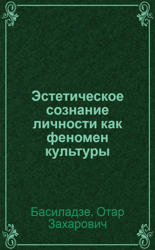 Эстетическое сознание личности как феномен культуры : Автореф. дис. на соиск. учен. степ. канд. филос. наук : (09.00.04)