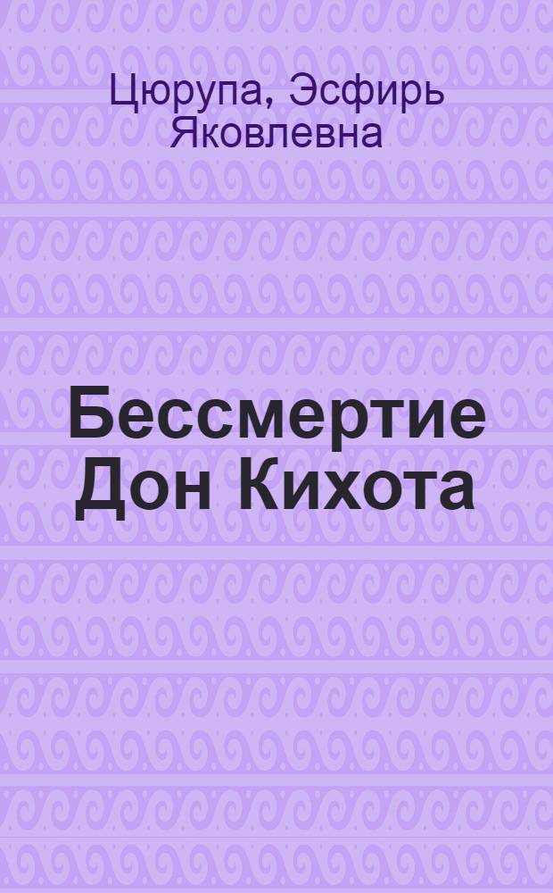 Бессмертие Дон Кихота : Для ст. школьного возраста