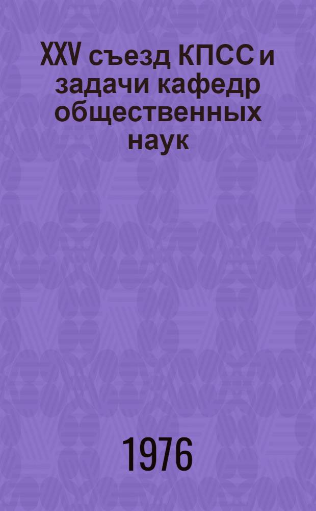 XXV съезд КПСС и задачи кафедр общественных наук : доклад М.В. Зимянина на Всесоюзном совещании заведующих кафедр общественных наук. 21 сент. 1976 г