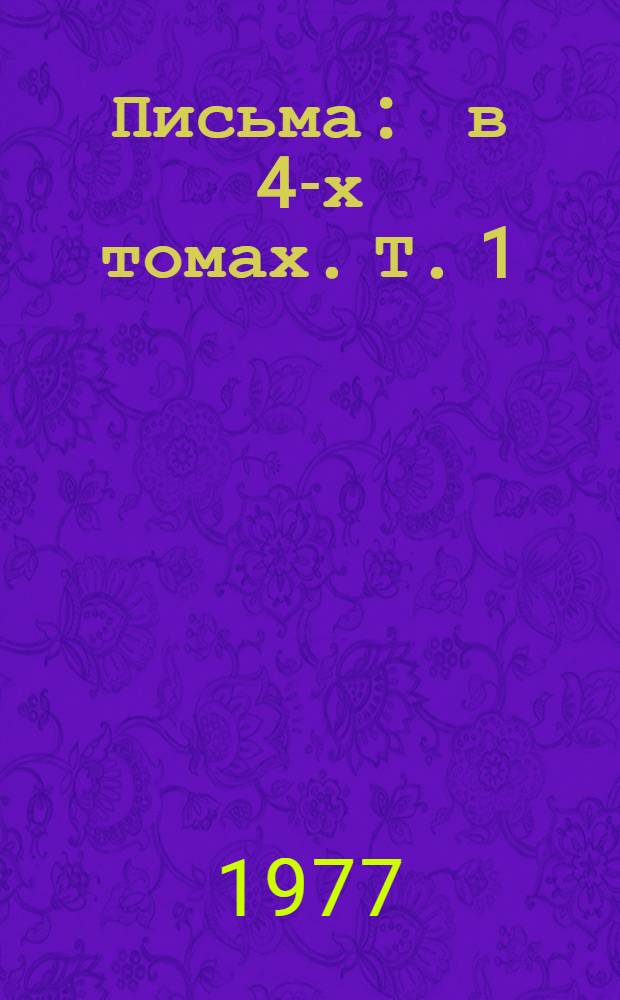 Письма : в 4-х томах. Т. 1