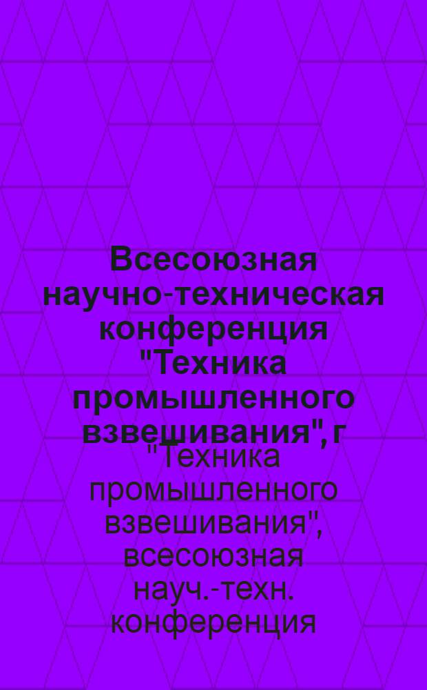 Всесоюзная научно-техническая конференция "Техника промышленного взвешивания", г. Одесса, 20-22 сент. 1977 г. : тезисы докладов