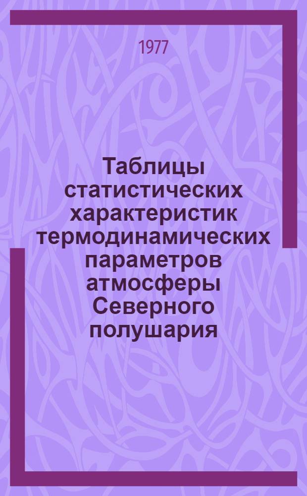 Таблицы статистических характеристик термодинамических параметров атмосферы Северного полушария : [в 5-ти ч.]. Ч. 1 : Европа (без СССР)