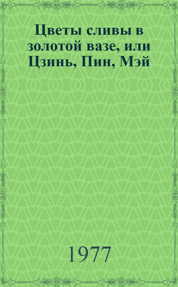 Цветы сливы в золотой вазе, или Цзинь, Пин, Мэй : роман [в 2 т.]. Т. 1