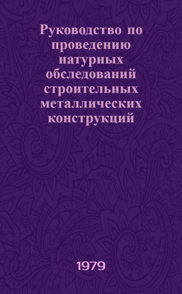 Руководство по проведению натурных обследований строительных металлических конструкций, эксплуатирующихся в агрессивных средах : утв. М-вом цв. металлургии СССР 13.03.79