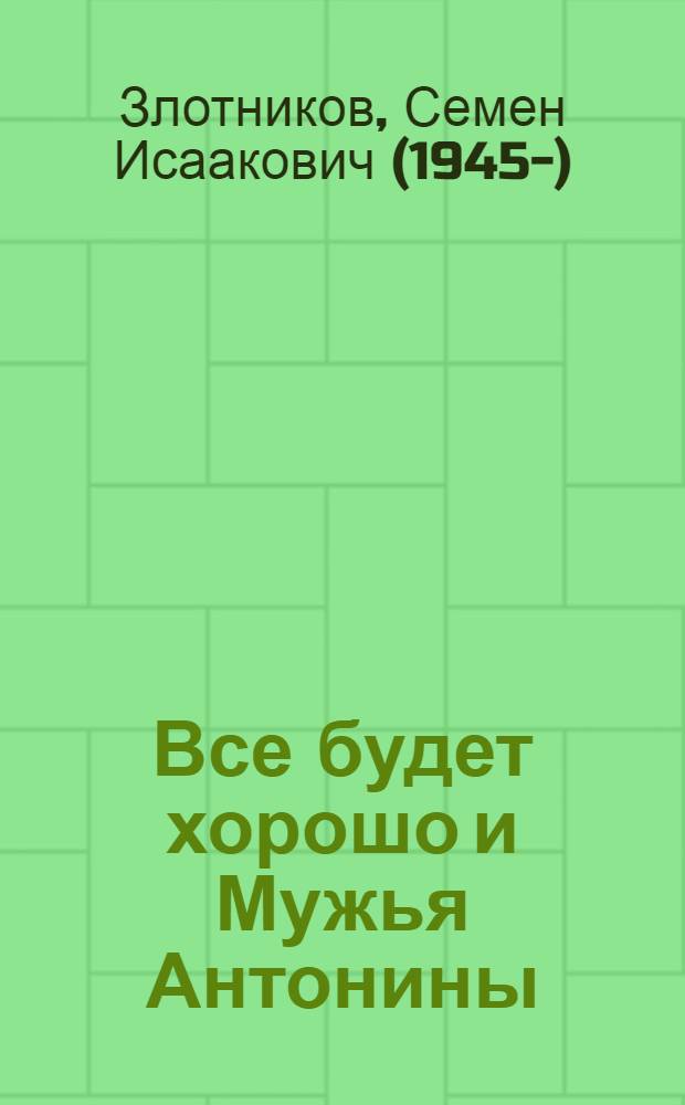 Все будет хорошо и Мужья Антонины : Две одноакт. комедии для одного представления
