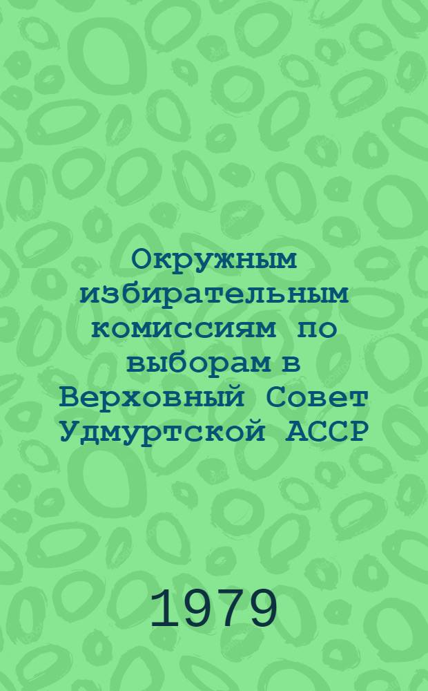 Окружным избирательным комиссиям по выборам в Верховный Совет Удмуртской АССР